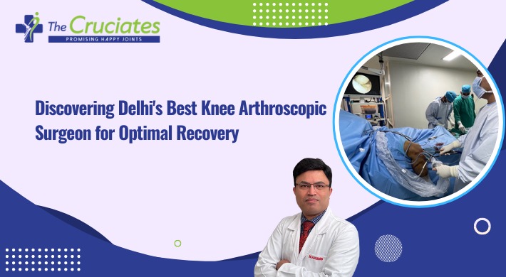 Discovering Delhi’s Best Knee Arthroscopic Surgeon for Optimal Recovery